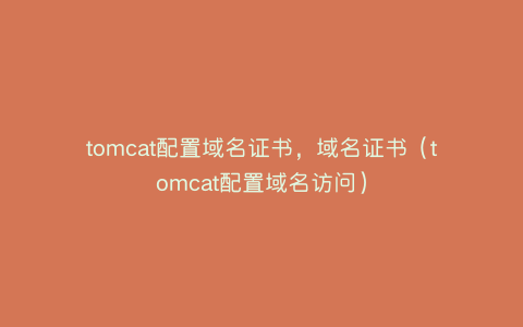tomcat配置域名证书，域名证书（tomcat配置域名访问）